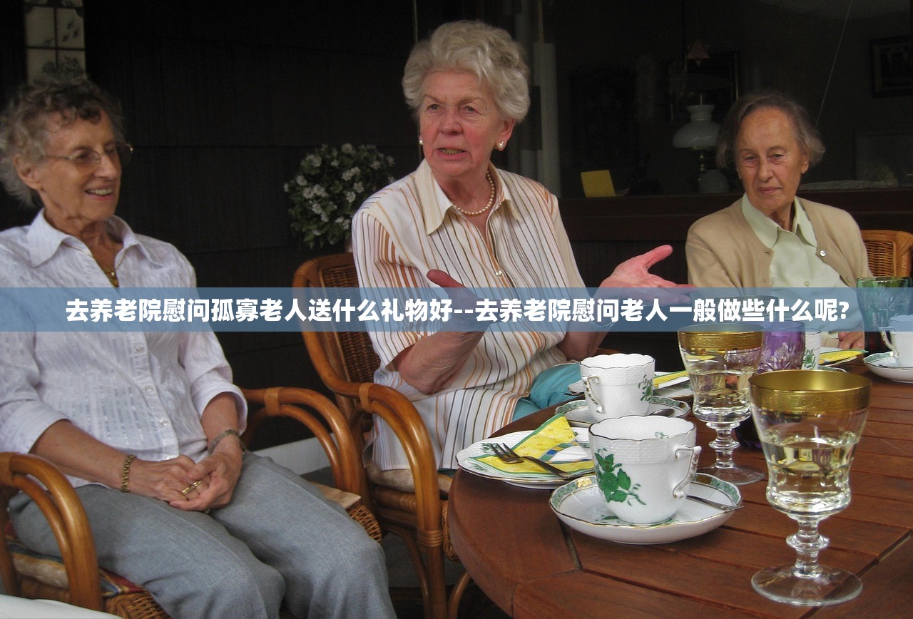 去养老院慰问孤寡老人送什么礼物好--去养老院慰问老人一般做些什么呢? 去养老院慰问孤寡老人送什么礼物好--去养老院慰问老人一般做些什么呢?