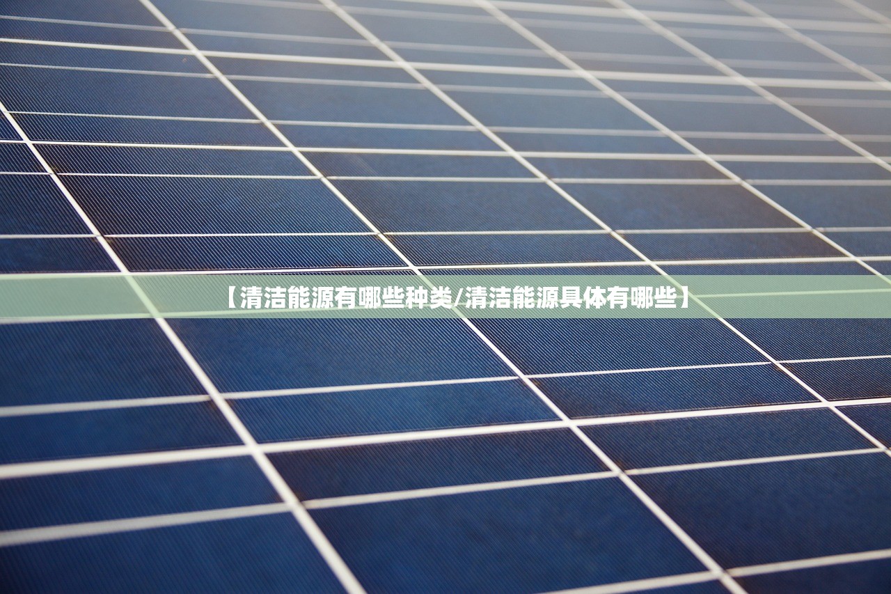 【清洁能源有哪些种类/清洁能源具体有哪些】 【清洁能源有哪些种类/清洁能源具体有哪些】