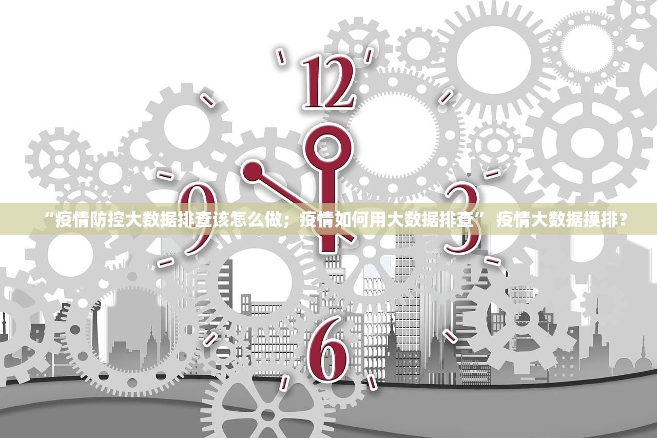 “疫情防控大数据排查该怎么做；疫情如何用大数据排查	” 疫情大数据摸排？