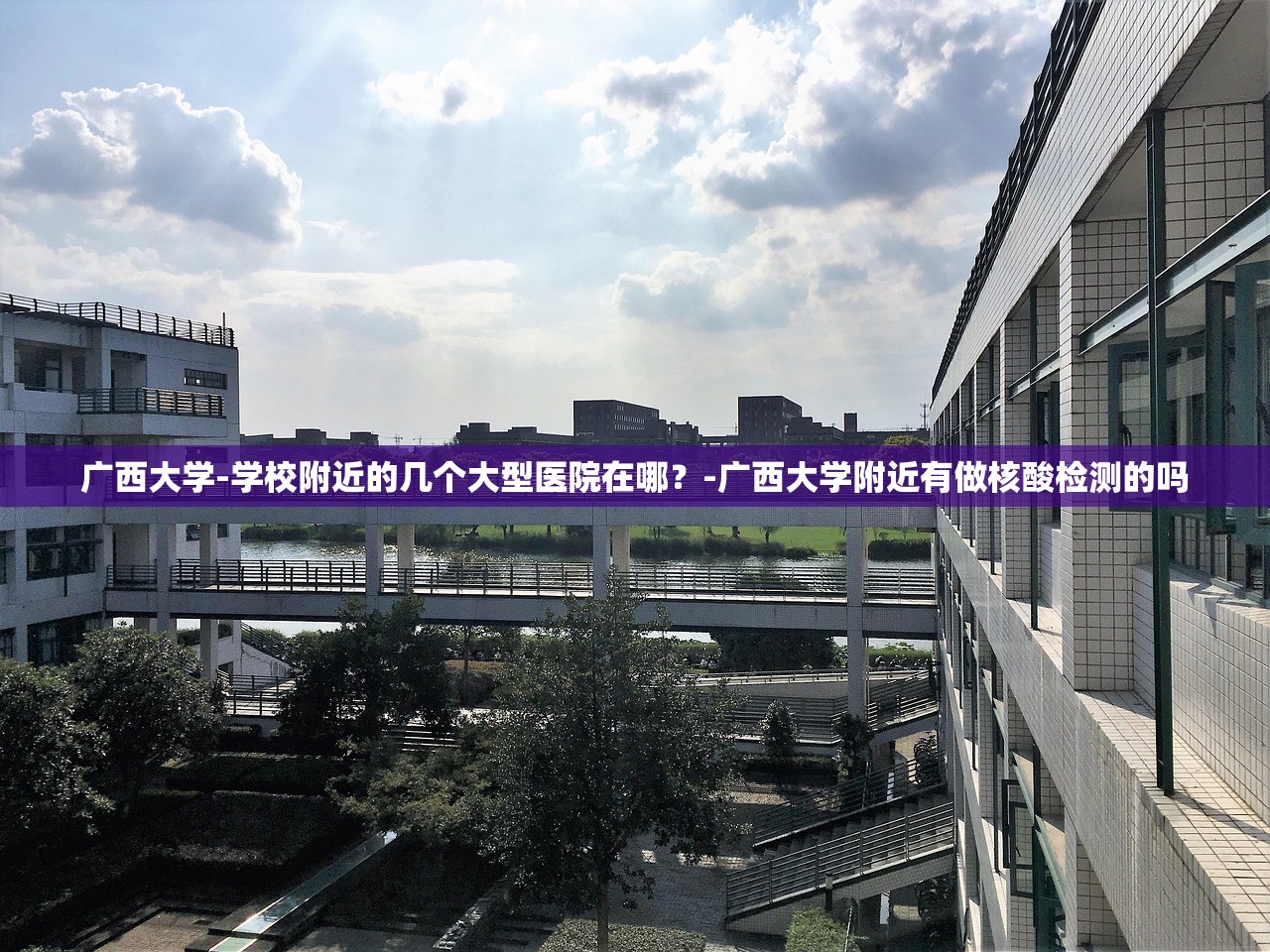 广西大学-学校附近的几个大型医院在哪？-广西大学附近有做核酸检测的吗