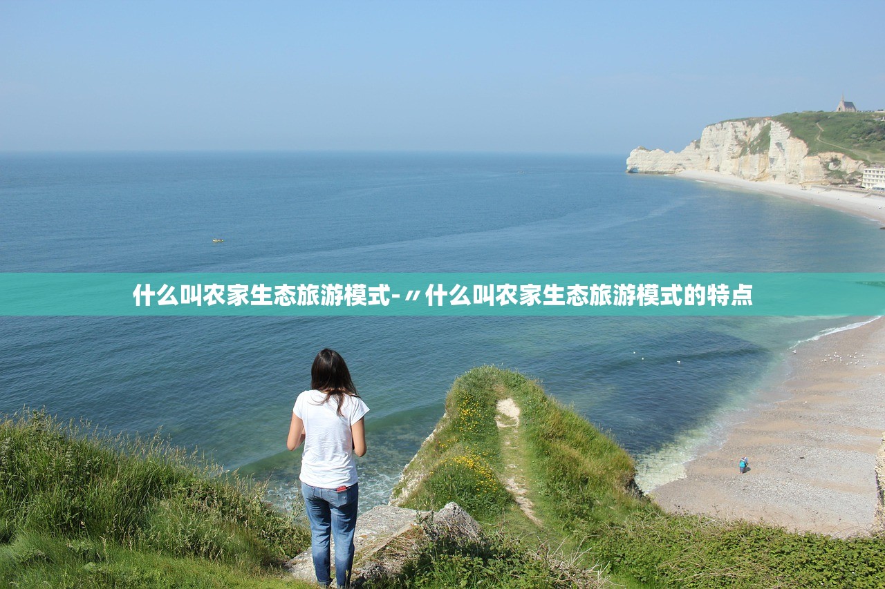 什么叫农家生态旅游模式-〃什么叫农家生态旅游模式的特点