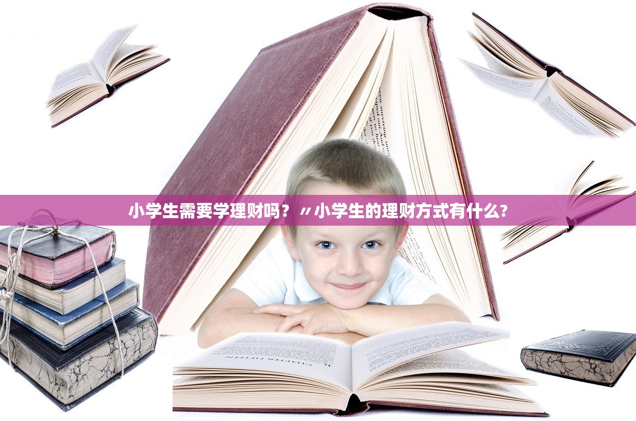 小学生需要学理财吗?〃小学生的理财方式有什么? 小学生需要学理财吗?〃小学生的理财方式有什么?
