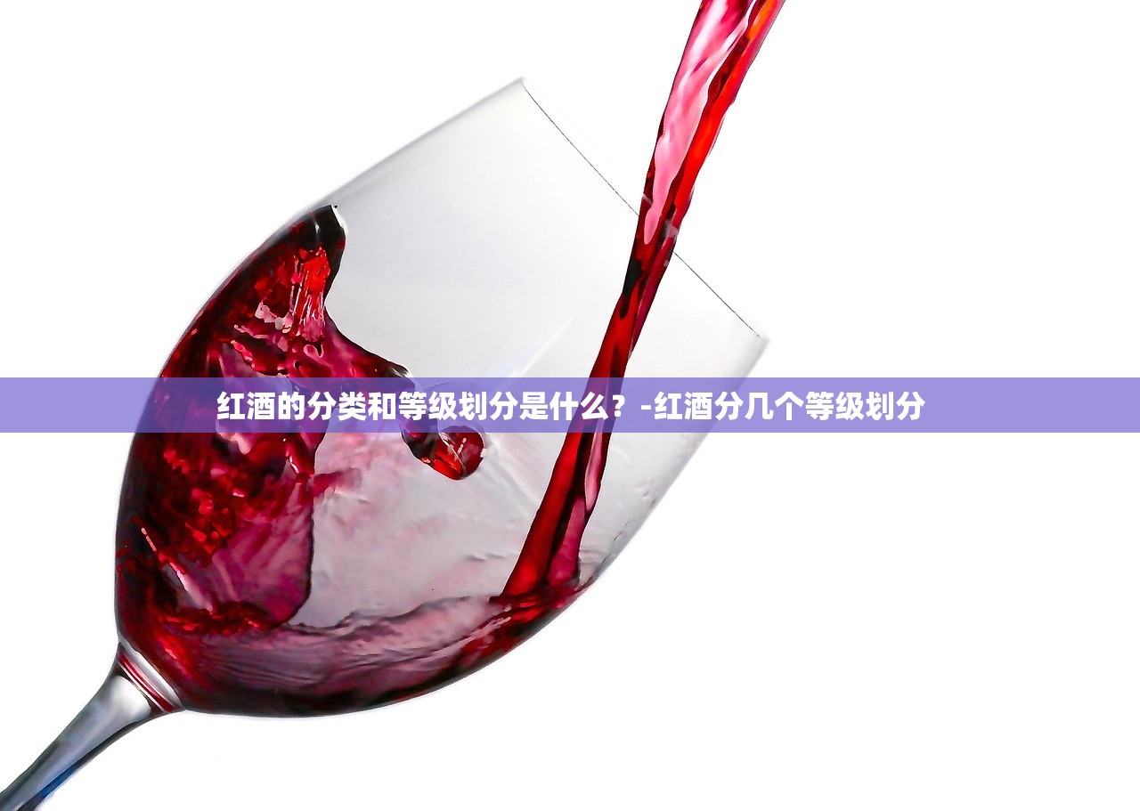 红酒的分类和等级划分是什么?-红酒分几个等级划分 红酒的分类和等级划分是什么?-红酒分几个等级划分