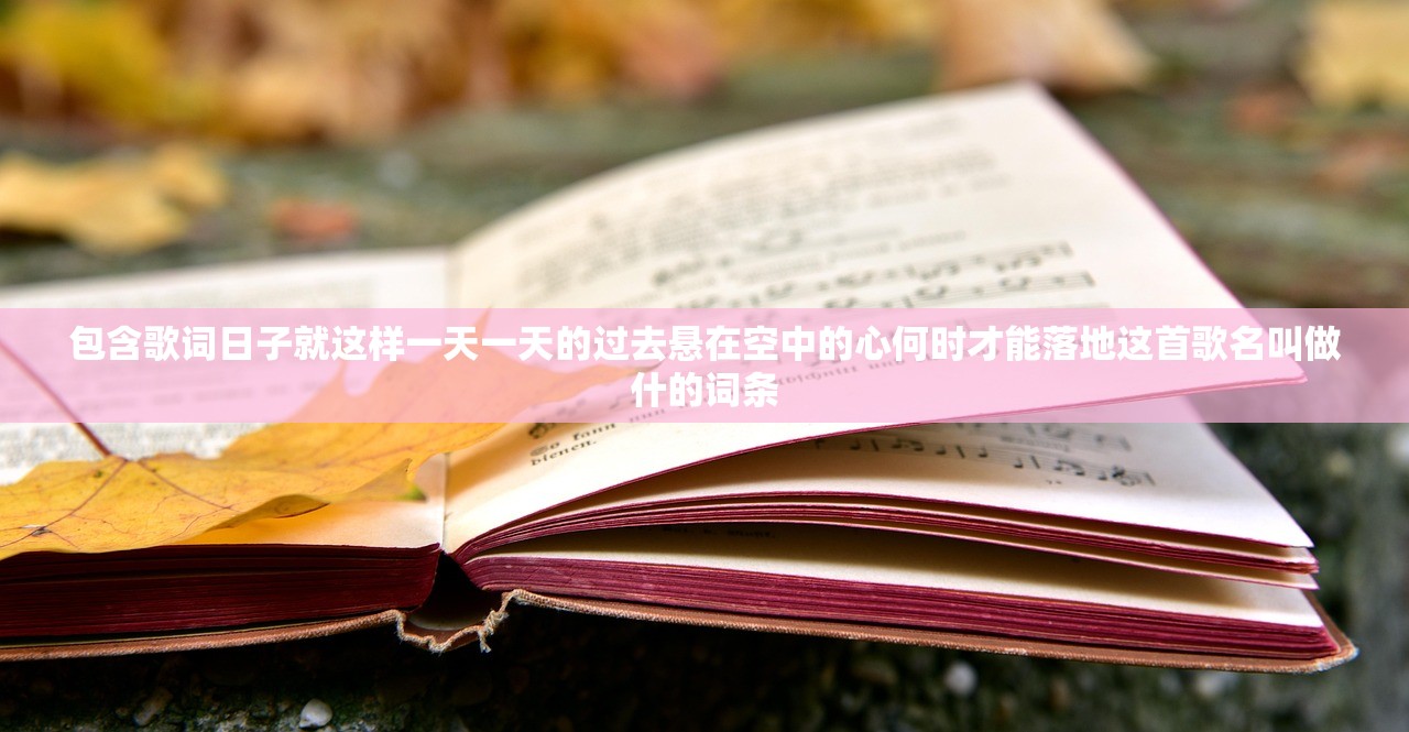 包含歌词日子就这样一天一天的过去悬在空中的心何时才能落地这首歌名叫做什的词条