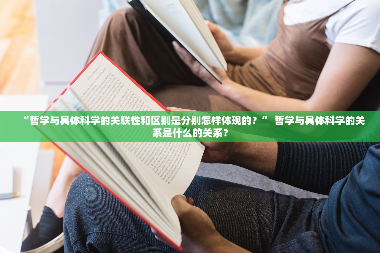 “哲学与具体科学的关联性和区别是分别怎样体现的？” 哲学与具体科学的关系是什么的关系？