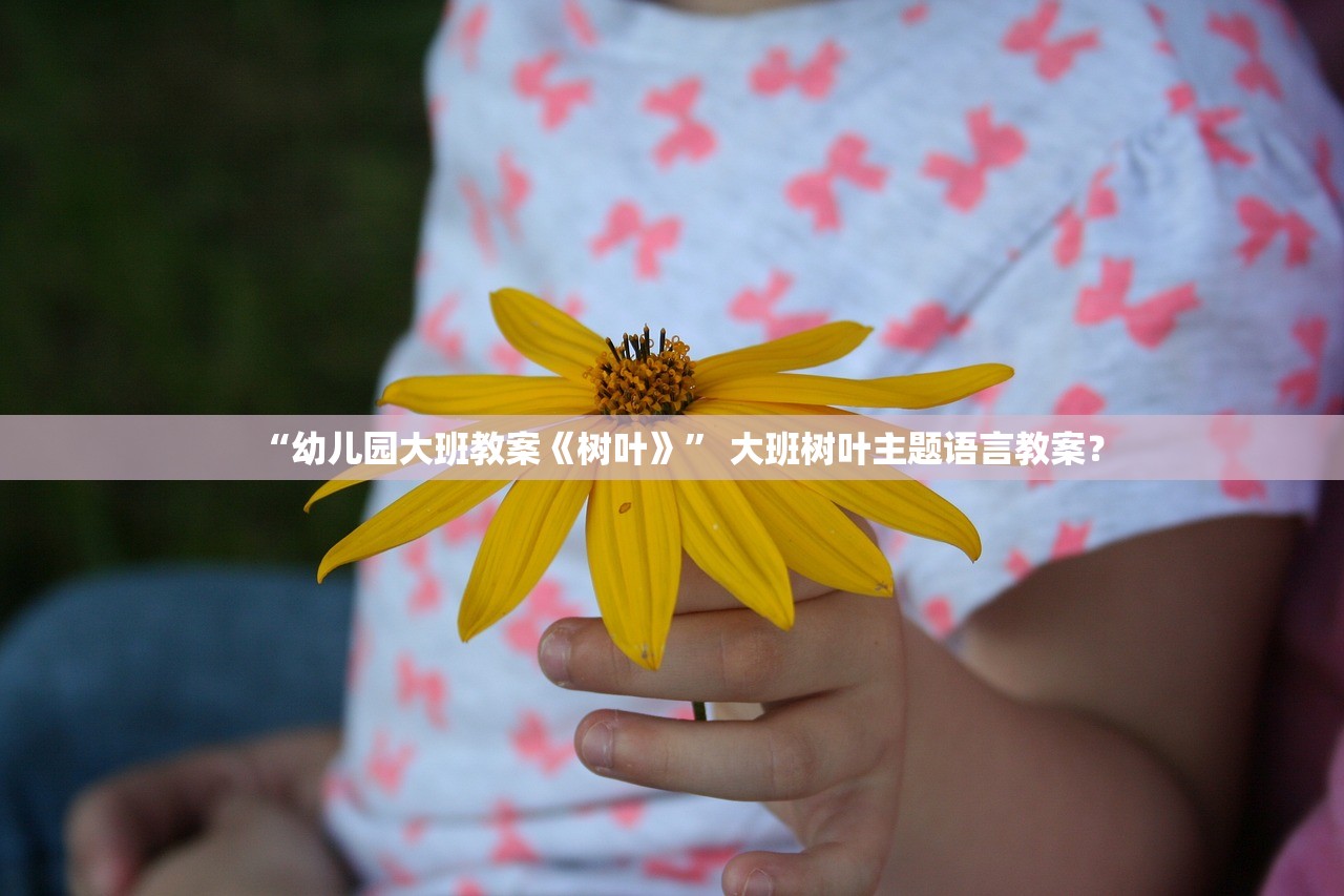 “幼儿园大班教案《树叶》” 大班树叶主题语言教案？
