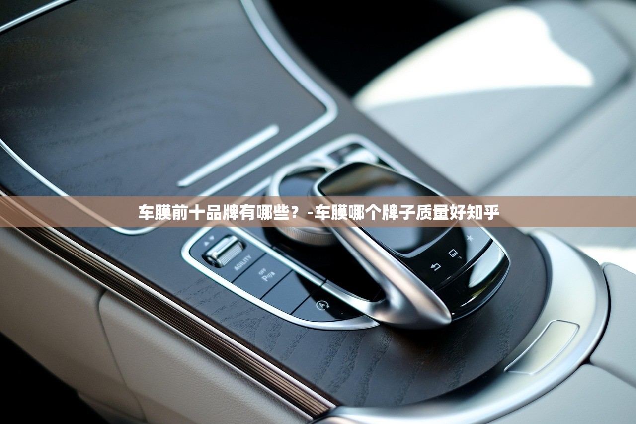 车膜前十品牌有哪些？-车膜哪个牌子质量好知乎