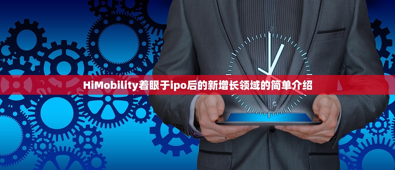 HiMobility着眼于ipo后的新增长领域的简单介绍