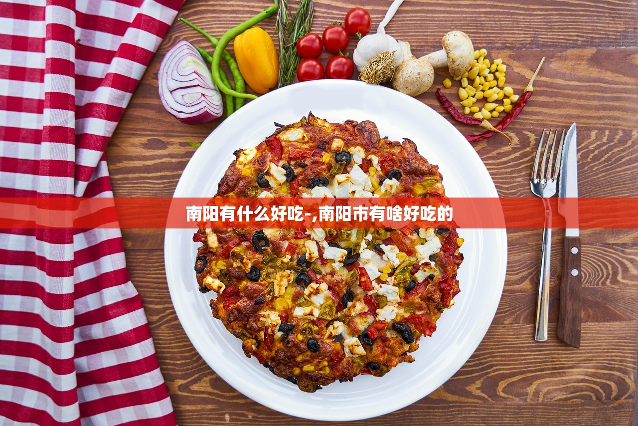 南阳有什么好吃-,南阳市有啥好吃的 南阳有什么好吃-,南阳市有啥好吃的