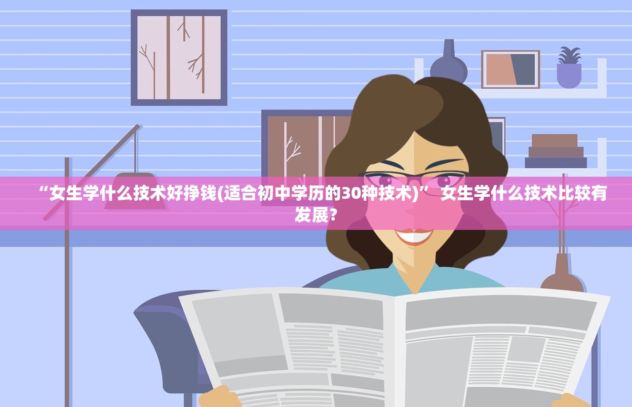 “女生学什么技术好挣钱(适合初中学历的30种技术)” 女生学什么技术比较有发展？