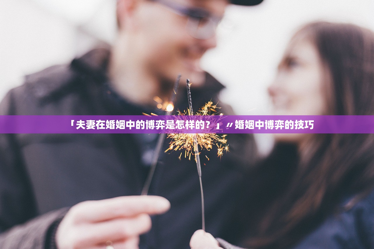 「夫妻在婚姻中的博弈是怎样的?」〃婚姻中博弈的技巧 「夫妻在婚姻中的博弈是怎样的?」〃婚姻中博弈的技巧