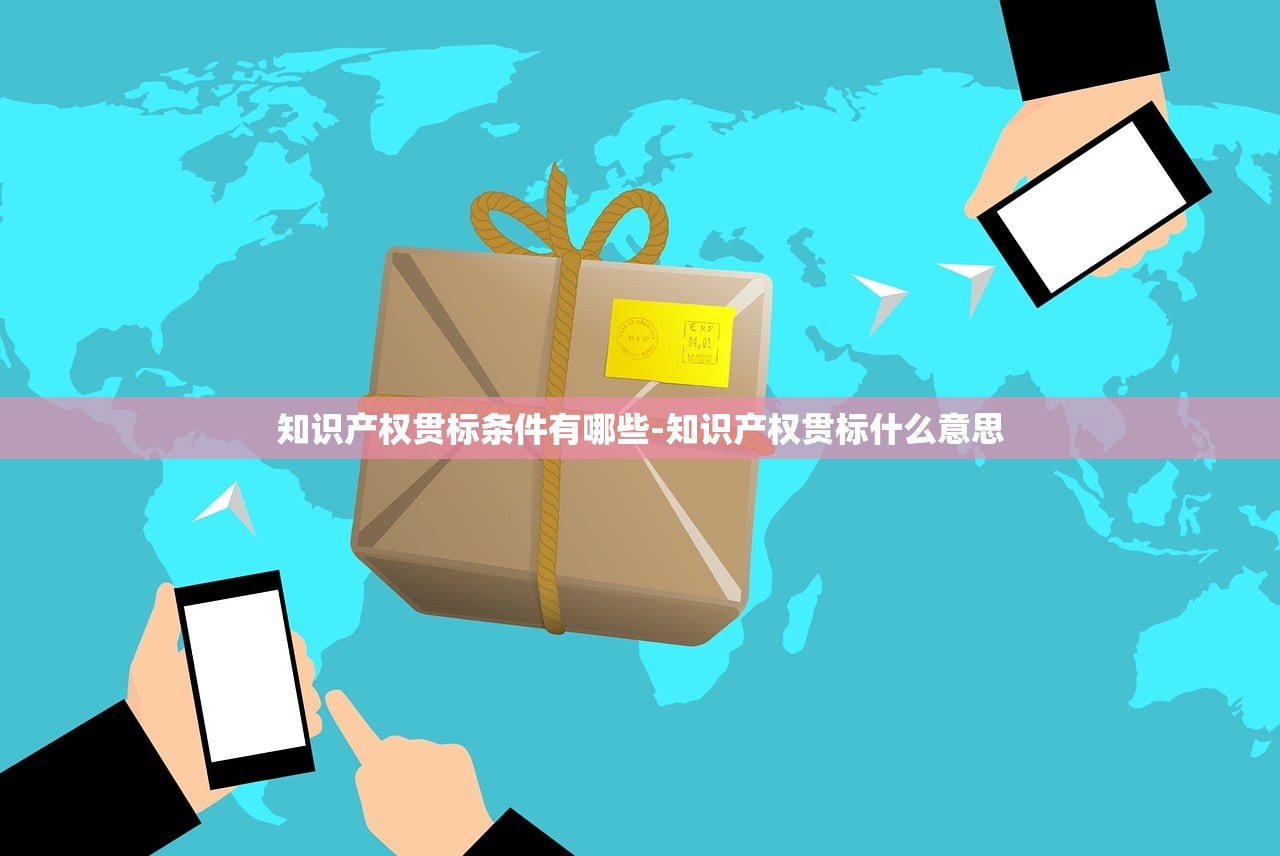 知识产权贯标条件有哪些-知识产权贯标什么意思 知识产权贯标条件有哪些-知识产权贯标什么意思