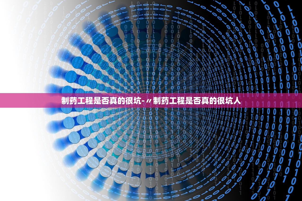 制药工程是否真的很坑-〃制药工程是否真的很坑人