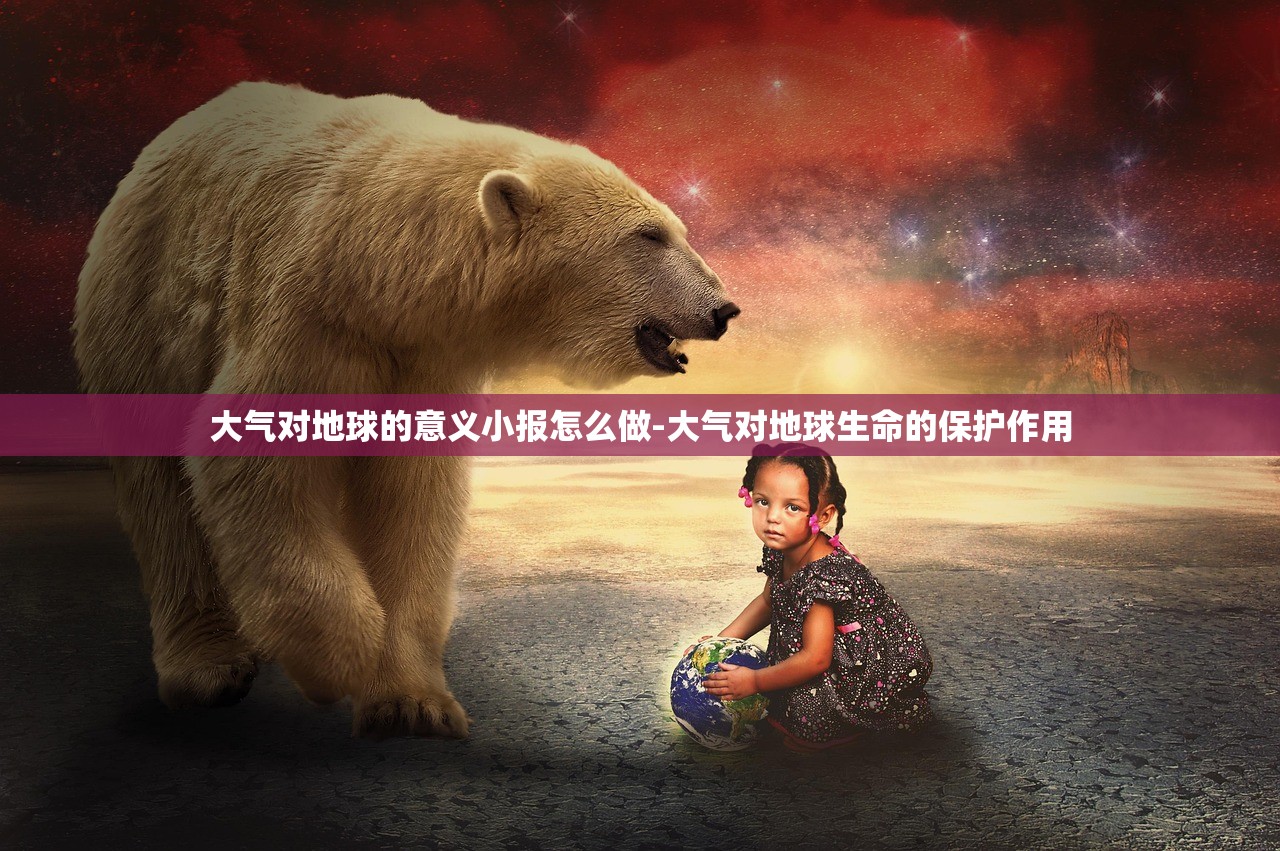 大气对地球的意义小报怎么做-大气对地球生命的保护作用 大气对地球的意义小报怎么做-大气对地球生命的保护作用