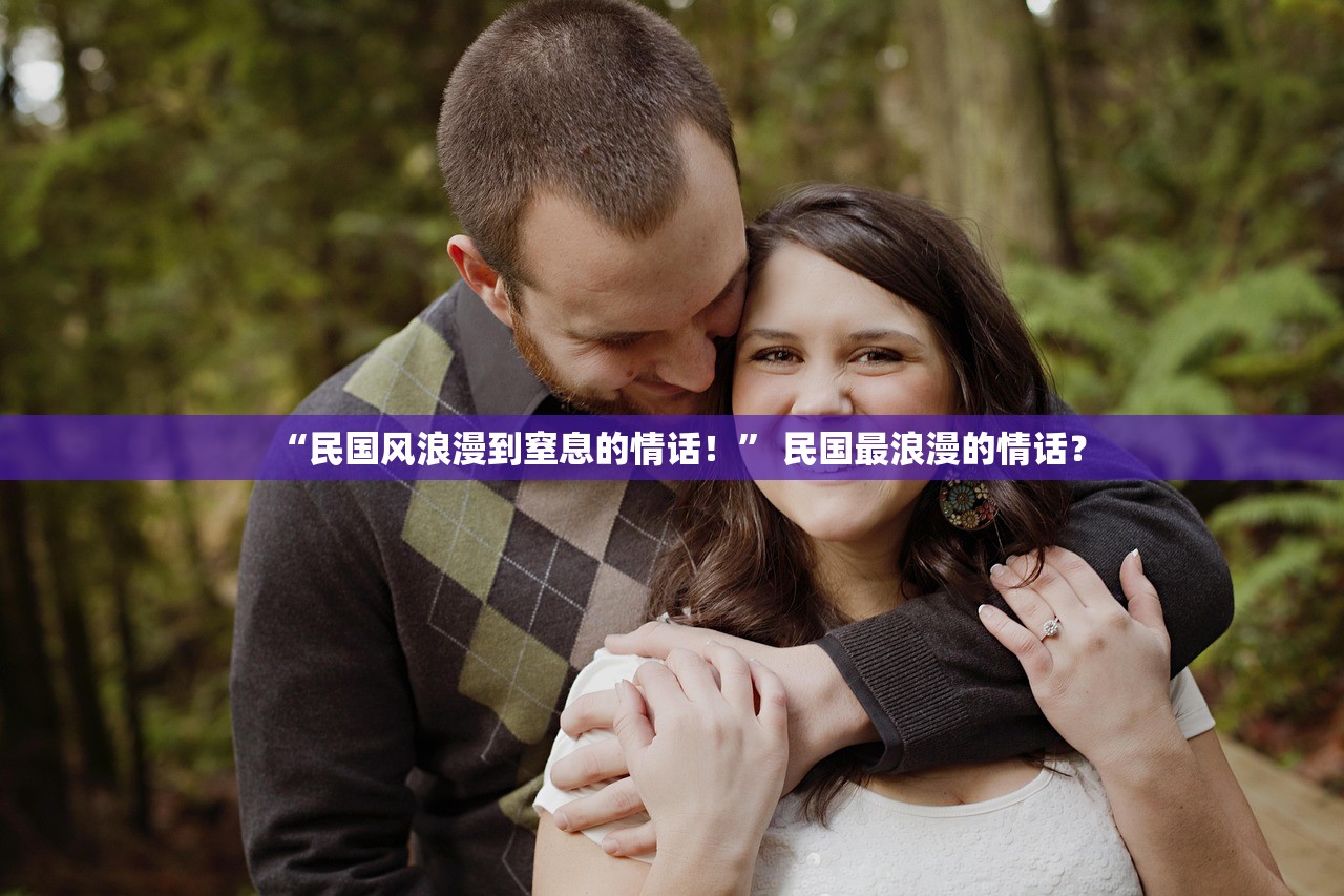 “民国风浪漫到窒息的情话！” 民国最浪漫的情话？