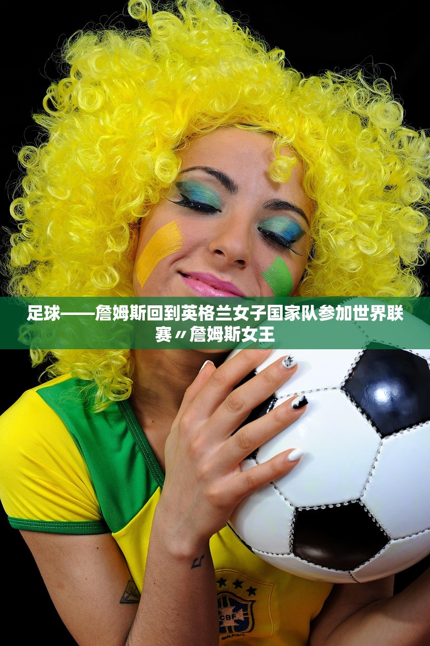 足球——詹姆斯回到英格兰女子国家队参加世界联赛〃詹姆斯女王