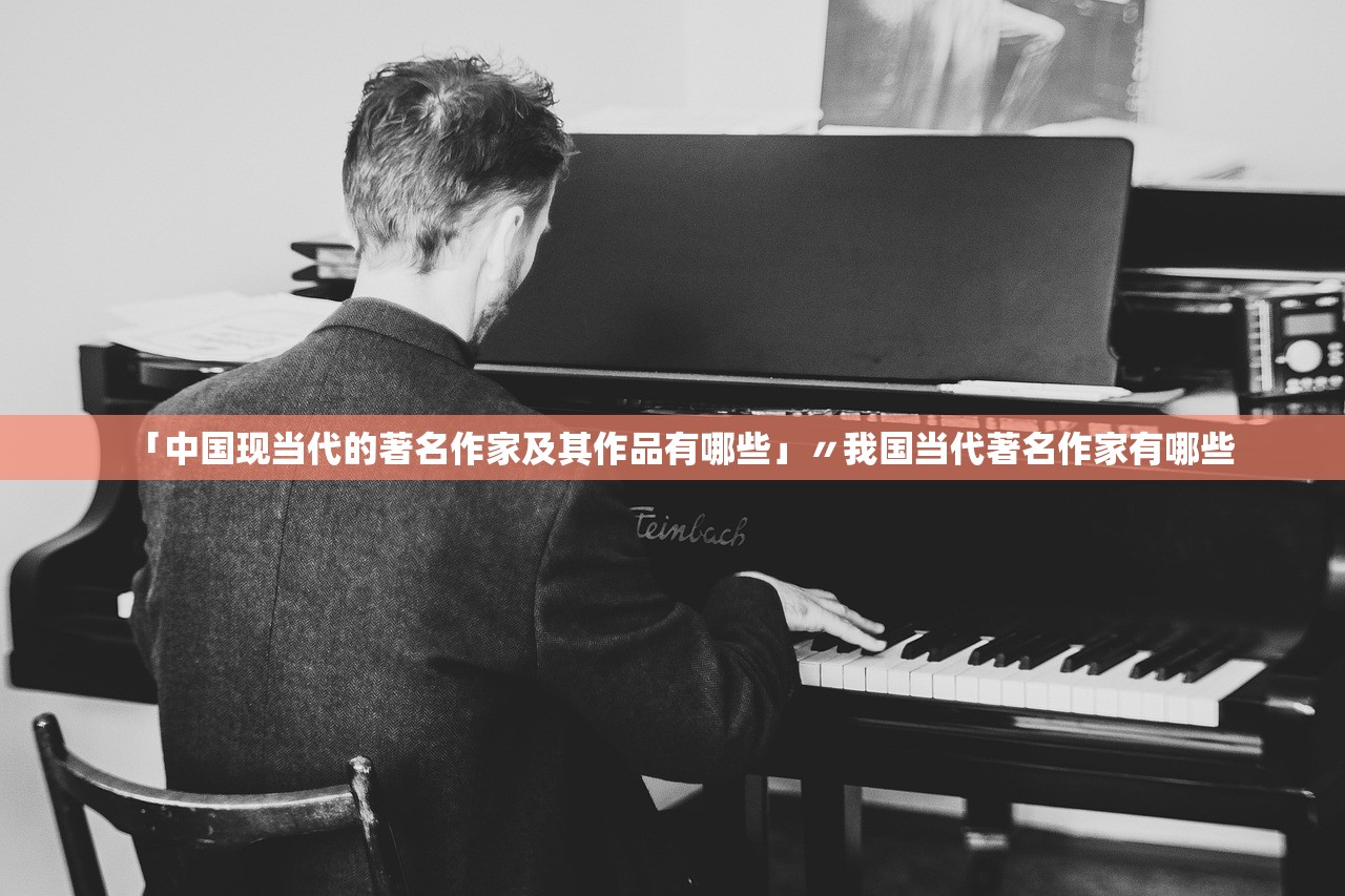 「中国现当代的著名作家及其作品有哪些」〃我国当代著名作家有哪些 「中国现当代的著名作家及其作品有哪些」〃我国当代著名作家有哪些