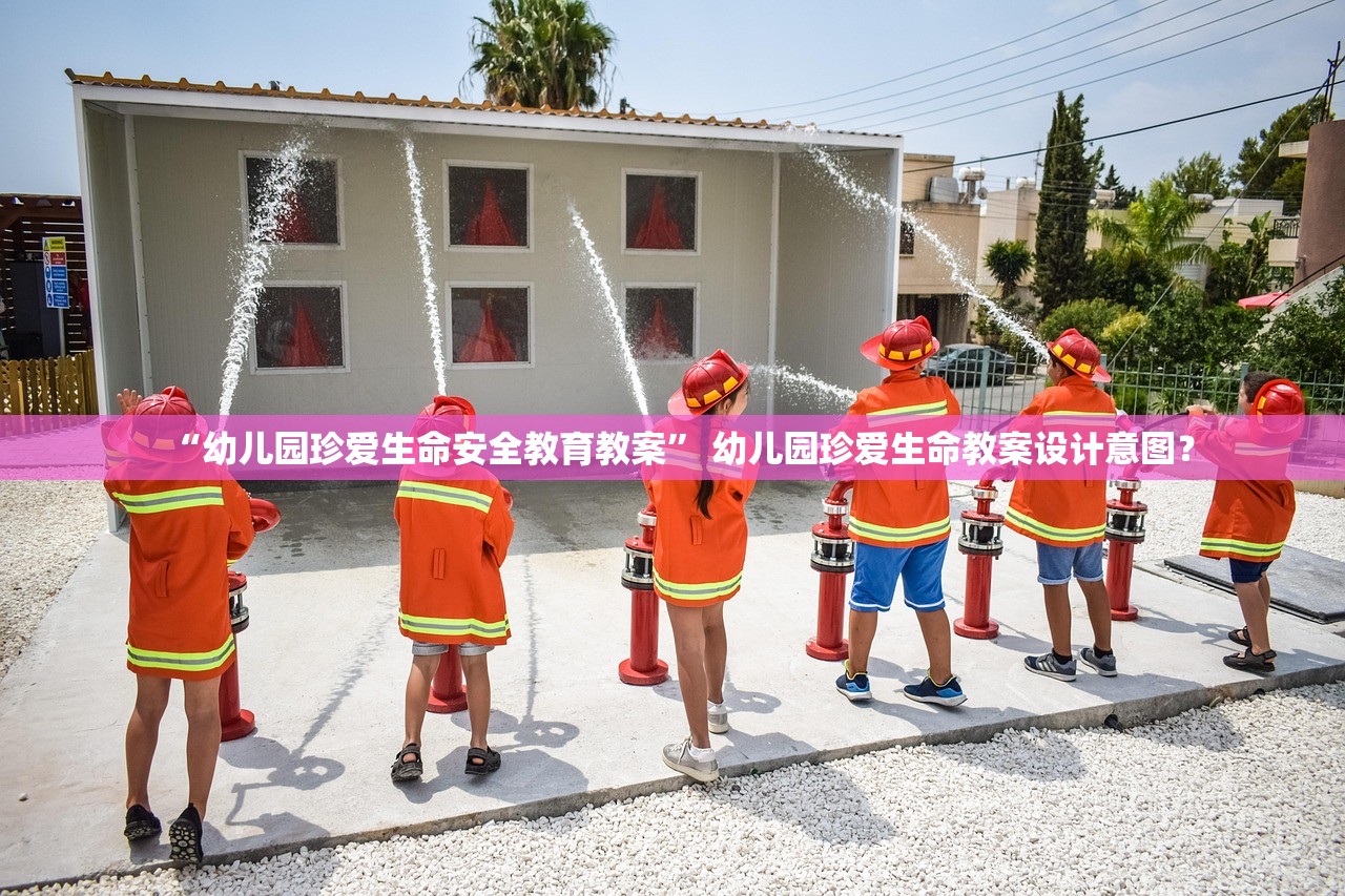 “幼儿园珍爱生命安全教育教案” 幼儿园珍爱生命教案设计意图？