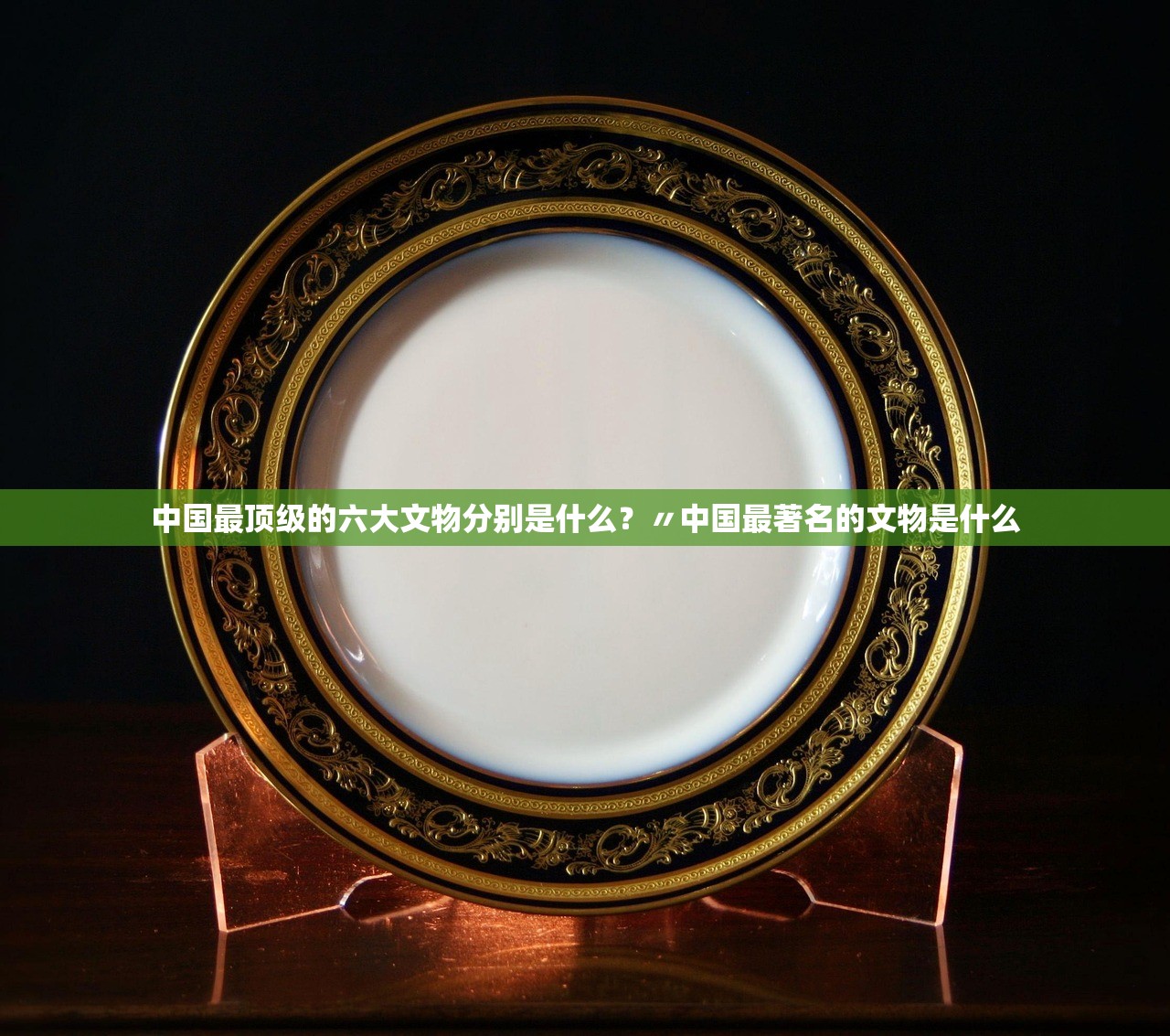 中国最顶级的六大文物分别是什么?〃中国最著名的文物是什么 中国最顶级的六大文物分别是什么?〃中国最著名的文物是什么
