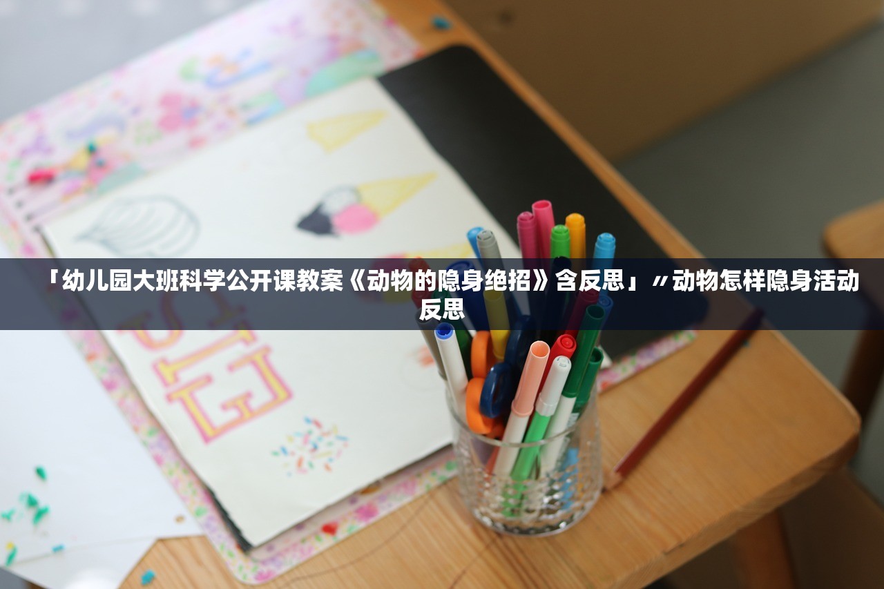「幼儿园大班科学公开课教案《动物的隐身绝招》含反思」〃动物怎样隐身活动反思