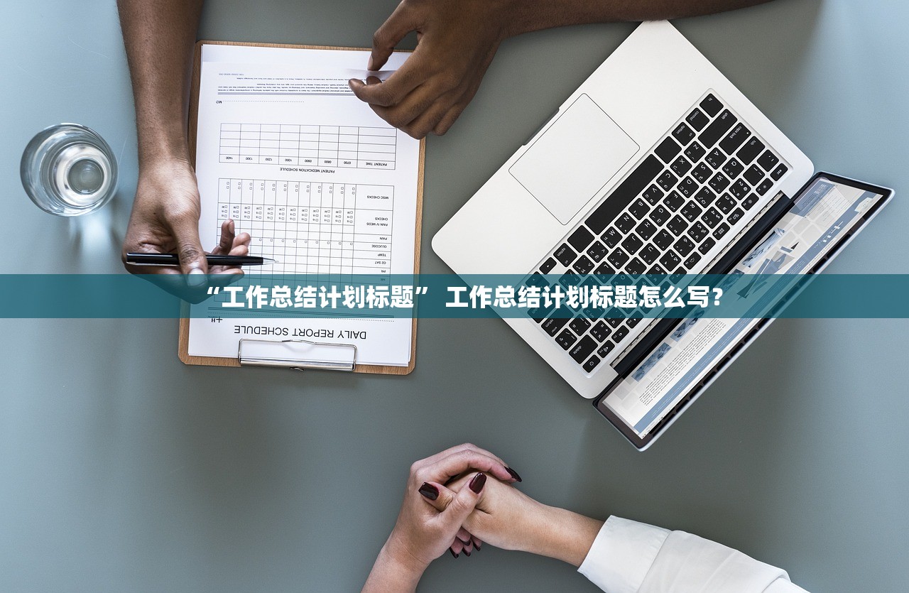 “工作总结计划标题	” 工作总结计划标题怎么写？