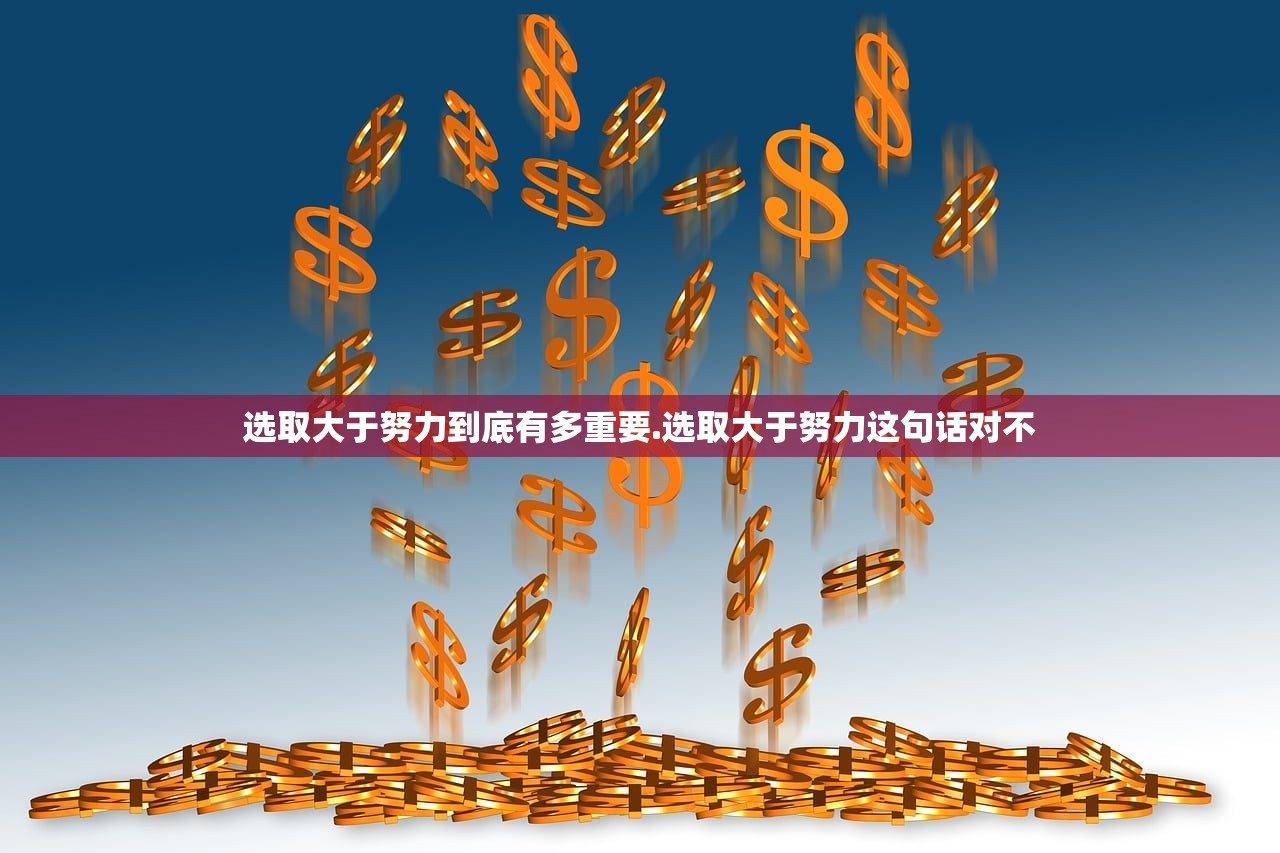 选取大于努力到底有多重要.选取大于努力这句话对不 选取大于努力到底有多重要.选取大于努力这句话对不