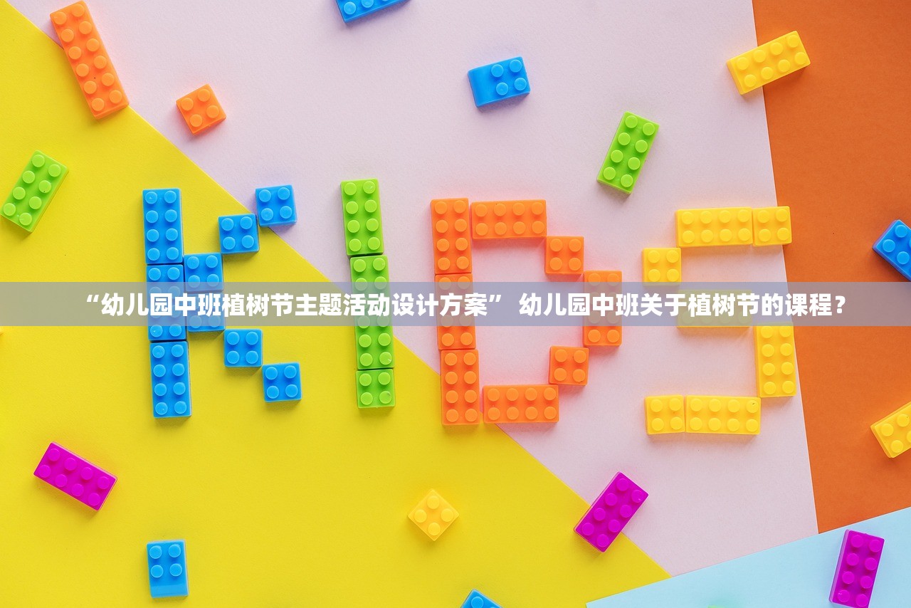 “幼儿园中班植树节主题活动设计方案” 幼儿园中班关于植树节的课程？