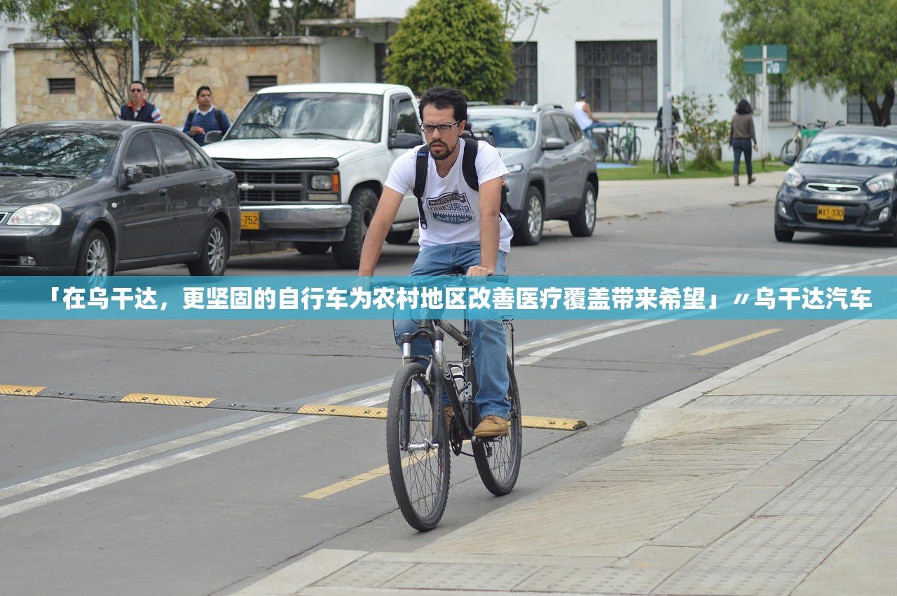 「在乌干达	，更坚固的自行车为农村地区改善医疗覆盖带来希望」〃乌干达汽车