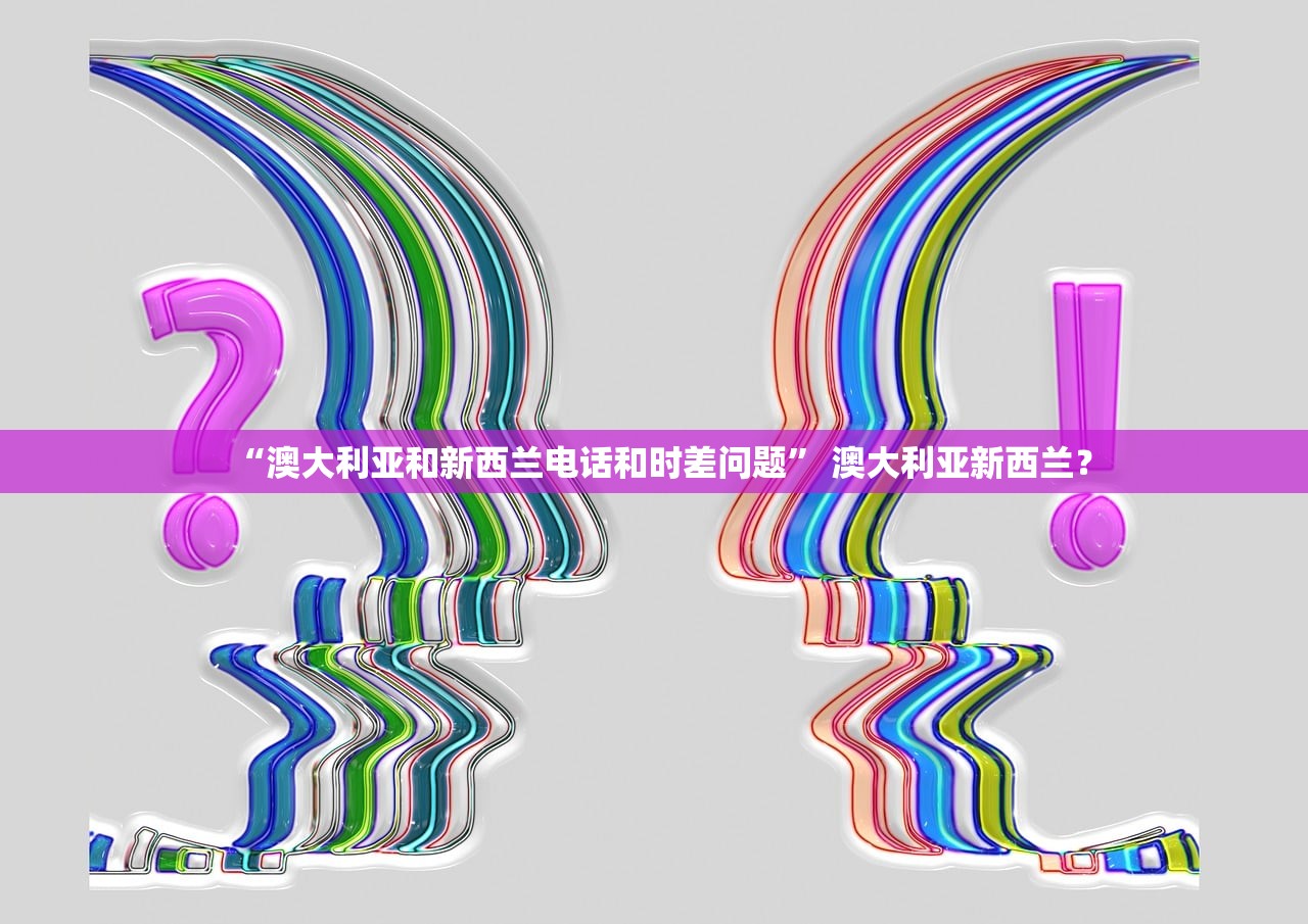 “澳大利亚和新西兰电话和时差问题	” 澳大利亚新西兰？