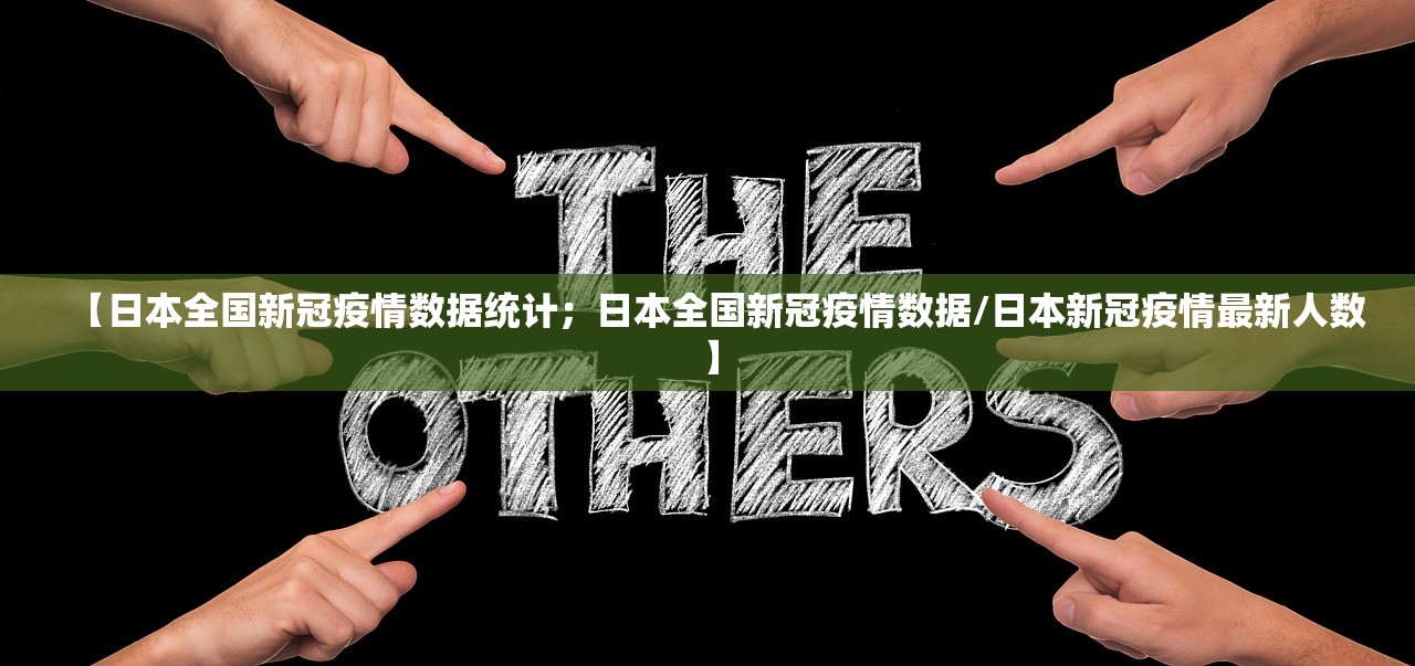 【日本全国新冠疫情数据统计；日本全国新冠疫情数据/日本新冠疫情最新人数】