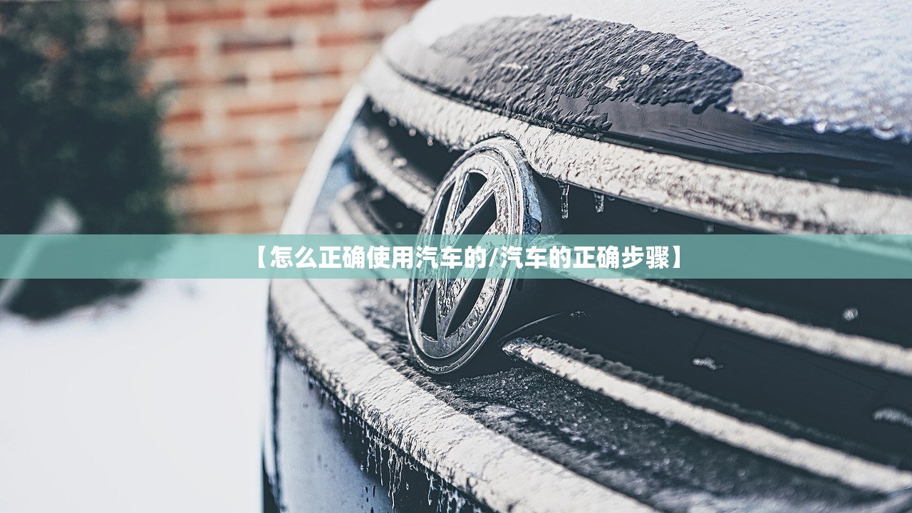 【怎么正确使用汽车的/汽车的正确步骤】