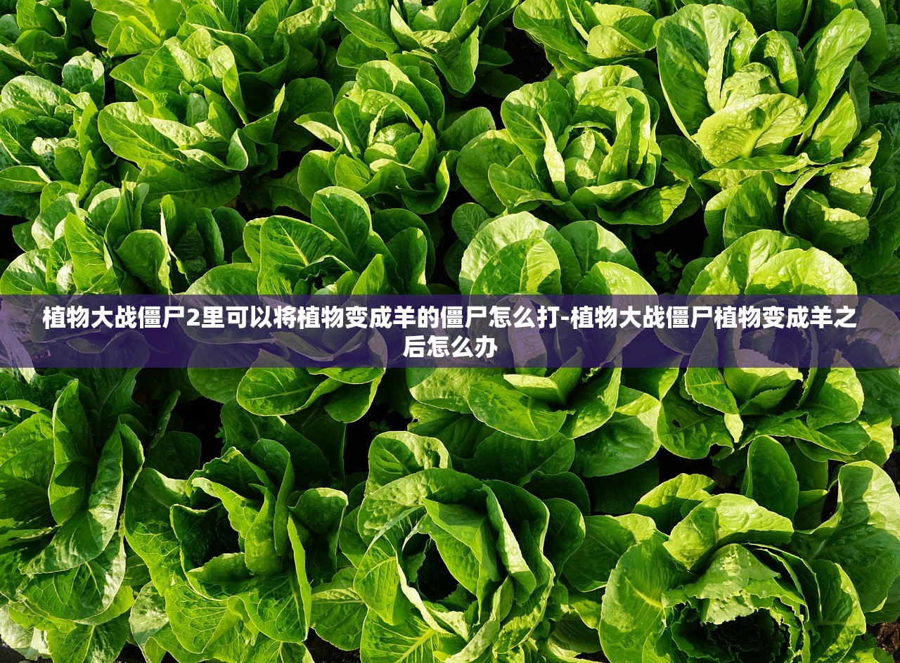植物大战僵尸2里可以将植物变成羊的僵尸怎么打-植物大战僵尸植物变成羊之后怎么办 植物大战僵尸2里可以将植物变成羊的僵尸怎么打-植物大战僵尸植物变成羊之后怎么办