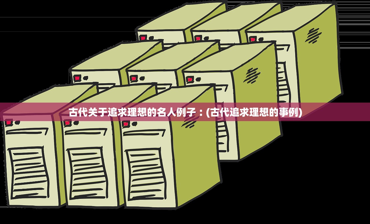 古代关于追求理想的名人例子︰(古代追求理想的事例)