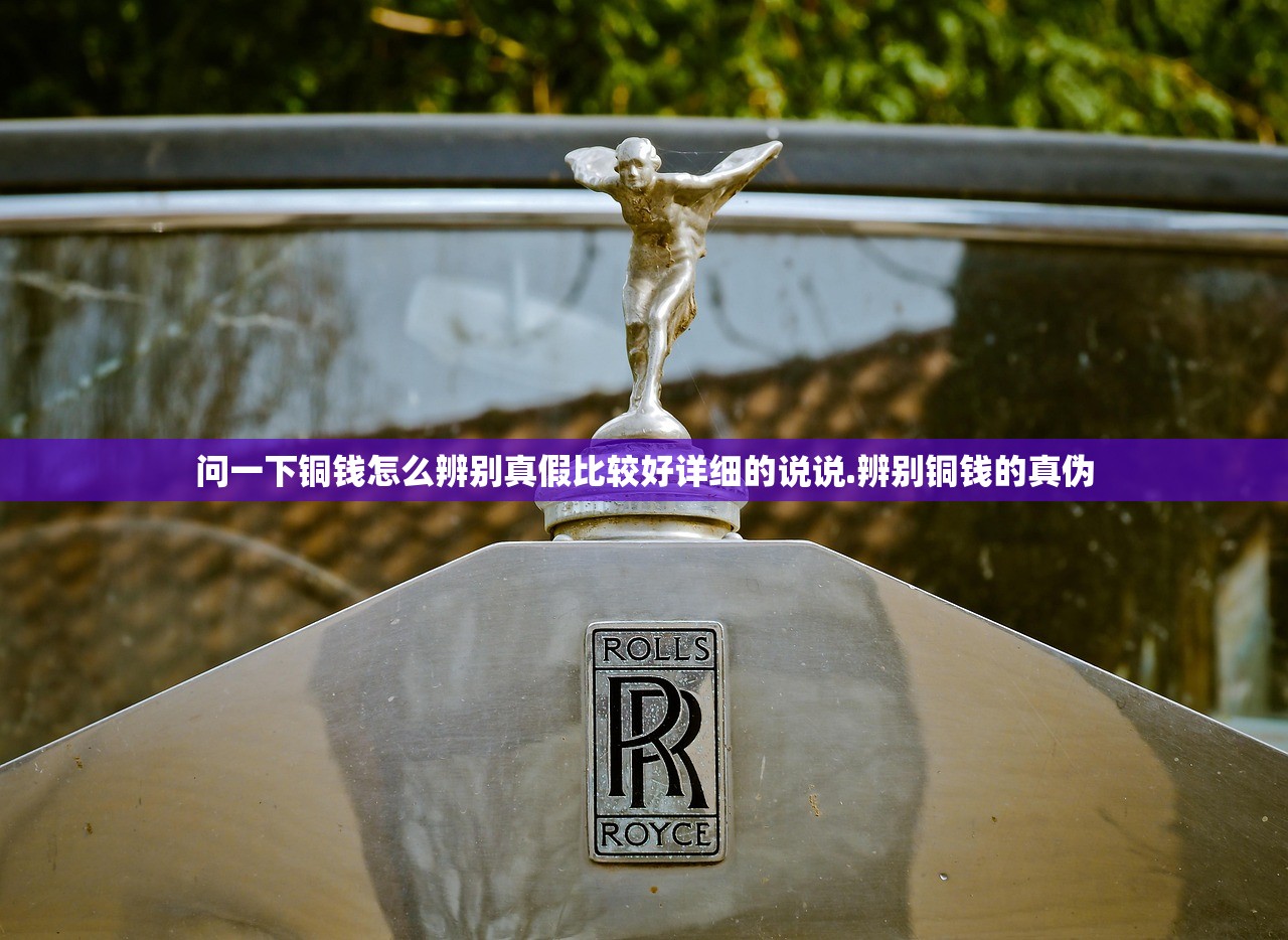 问一下铜钱怎么辨别真假比较好详细的说说.辨别铜钱的真伪
