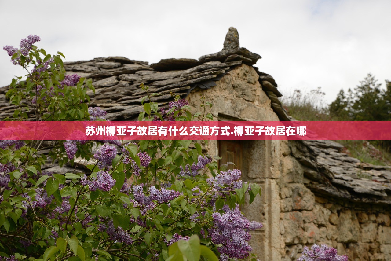 苏州柳亚子故居有什么交通方式.柳亚子故居在哪 苏州柳亚子故居有什么交通方式.柳亚子故居在哪