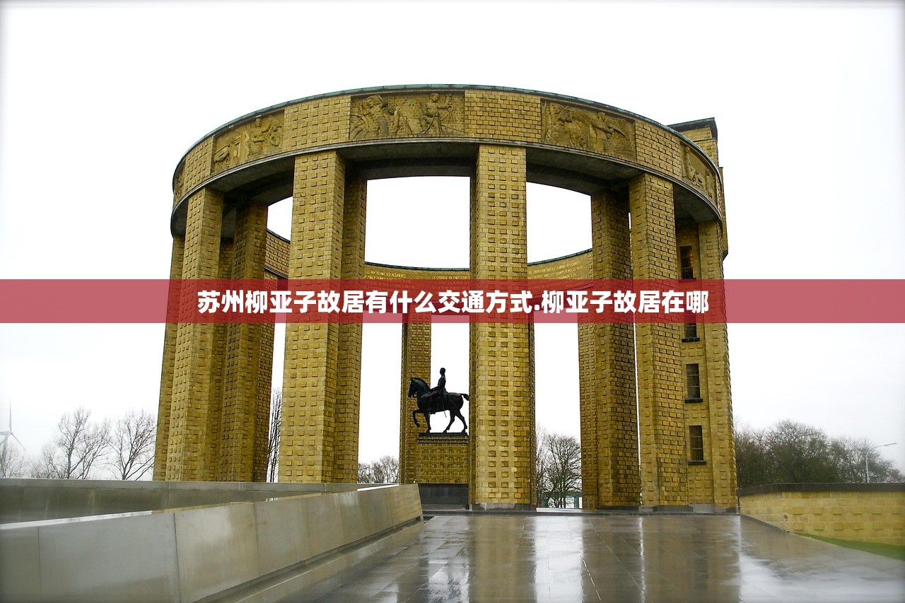 苏州柳亚子故居有什么交通方式.柳亚子故居在哪 苏州柳亚子故居有什么交通方式.柳亚子故居在哪