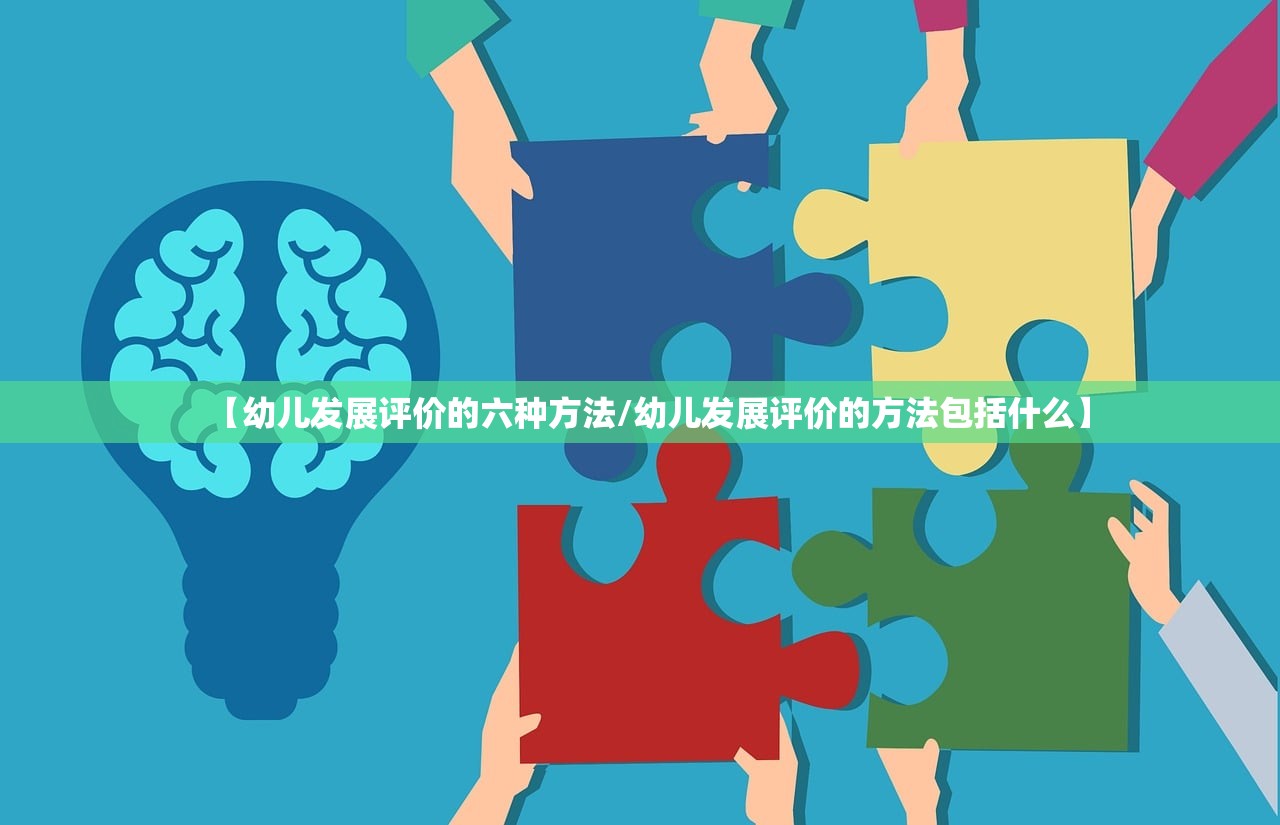 【幼儿发展评价的六种方法/幼儿发展评价的方法包括什么】