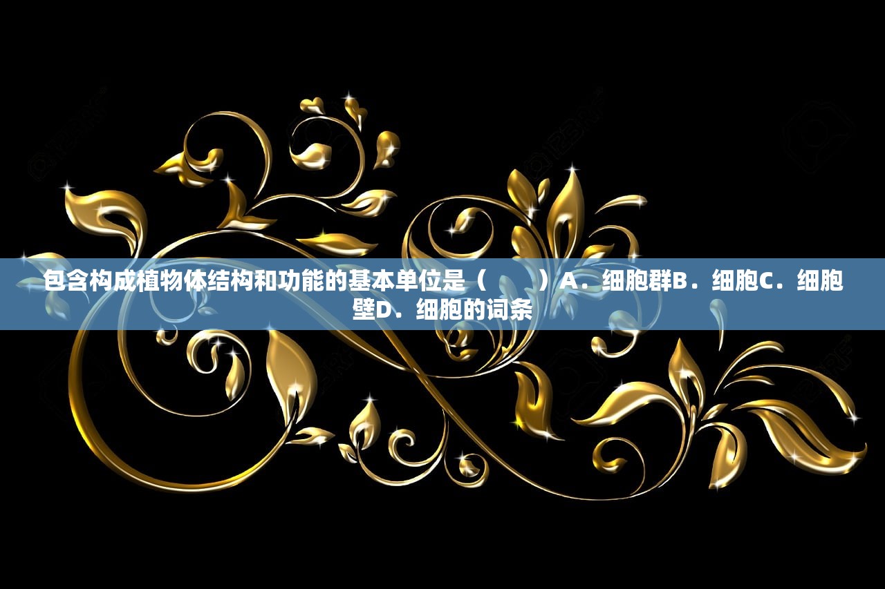 包含构成植物体结构和功能的基本单位是（　　）A．细胞群B．细胞C．细胞壁D．细胞的词条