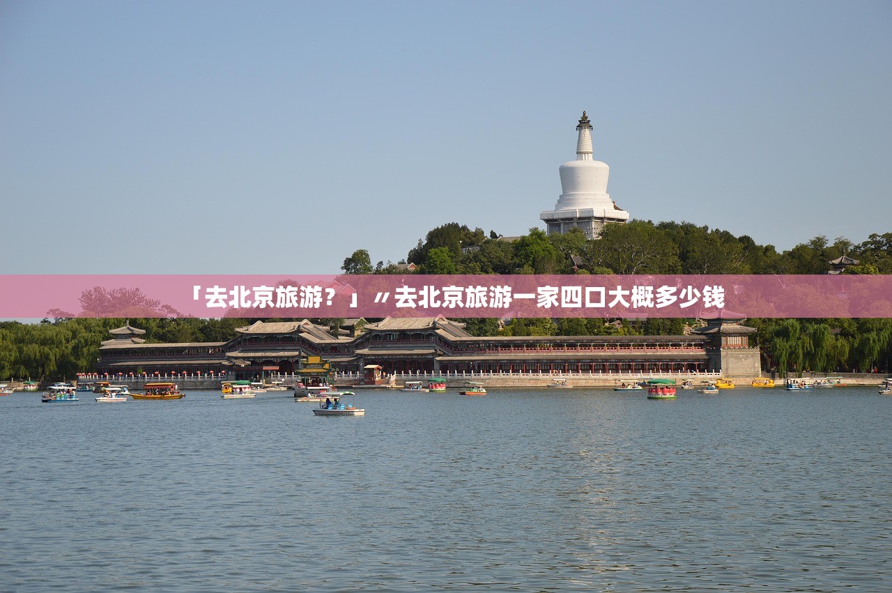 「去北京旅游？」〃去北京旅游一家四口大概多少钱