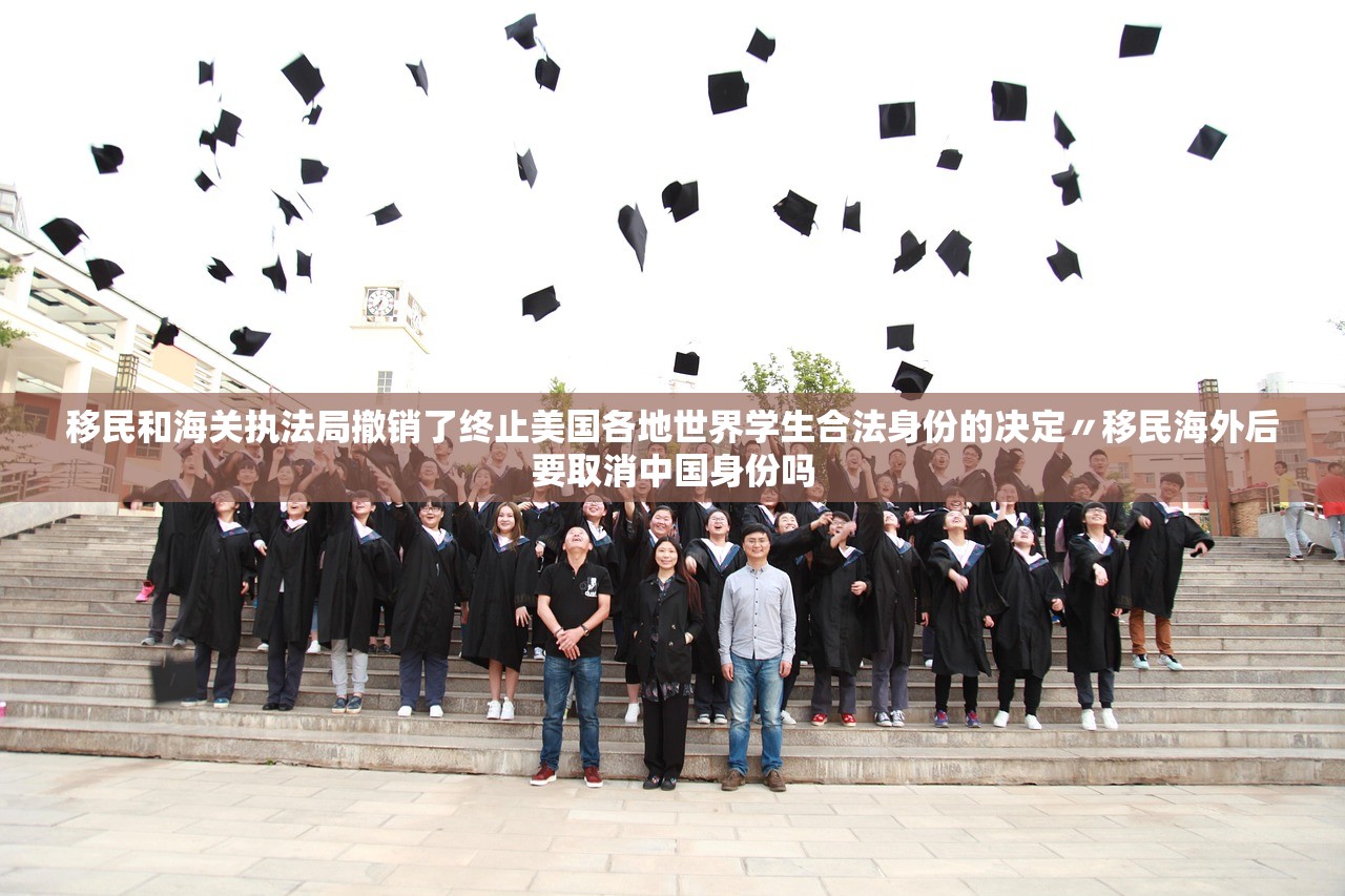 移民和海关执法局撤销了终止美国各地世界学生合法身份的决定〃移民海外后要取消中国身份吗