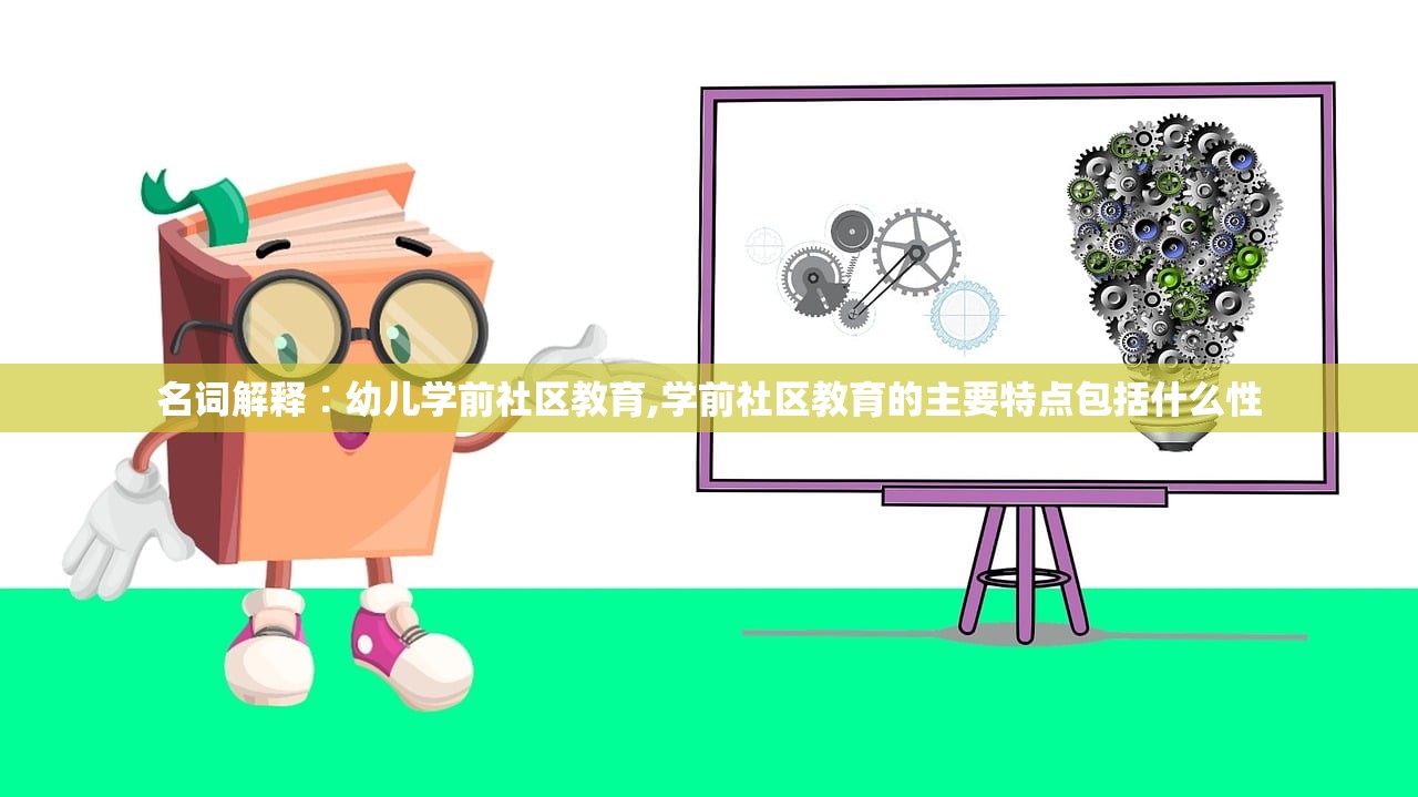 名词解释∶幼儿学前社区教育,学前社区教育的主要特点包括什么性