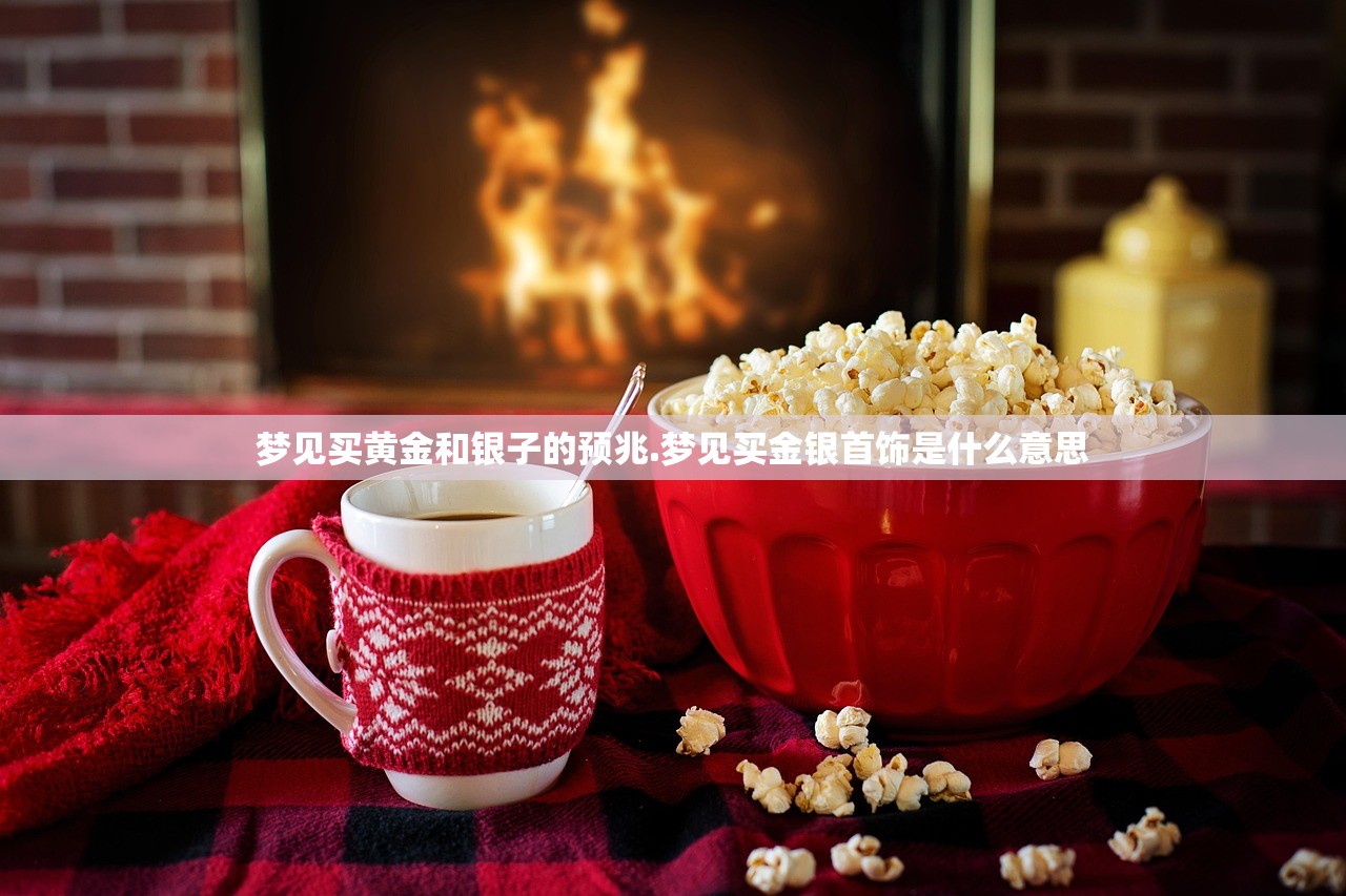梦见买黄金和银子的预兆.梦见买金银首饰是什么意思