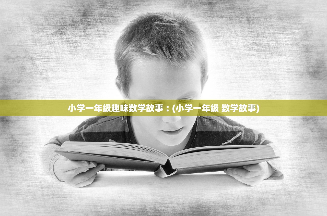 小学一年级趣味数学故事︰(小学一年级 数学故事) 小学一年级趣味数学故事︰(小学一年级 数学故事)