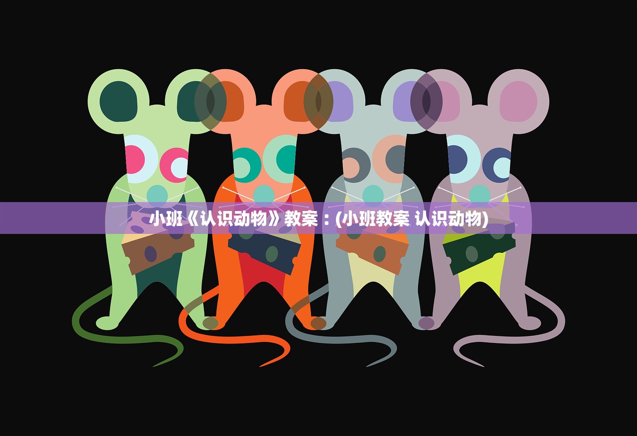 小班《认识动物》教案︰(小班教案 认识动物) 小班《认识动物》教案︰(小班教案 认识动物)