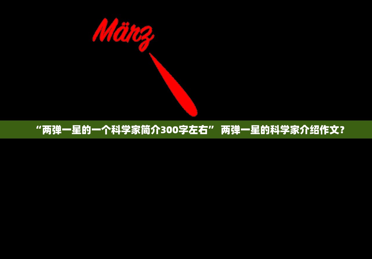 “两弹一星的一个科学家简介300字左右” 两弹一星的科学家介绍作文？