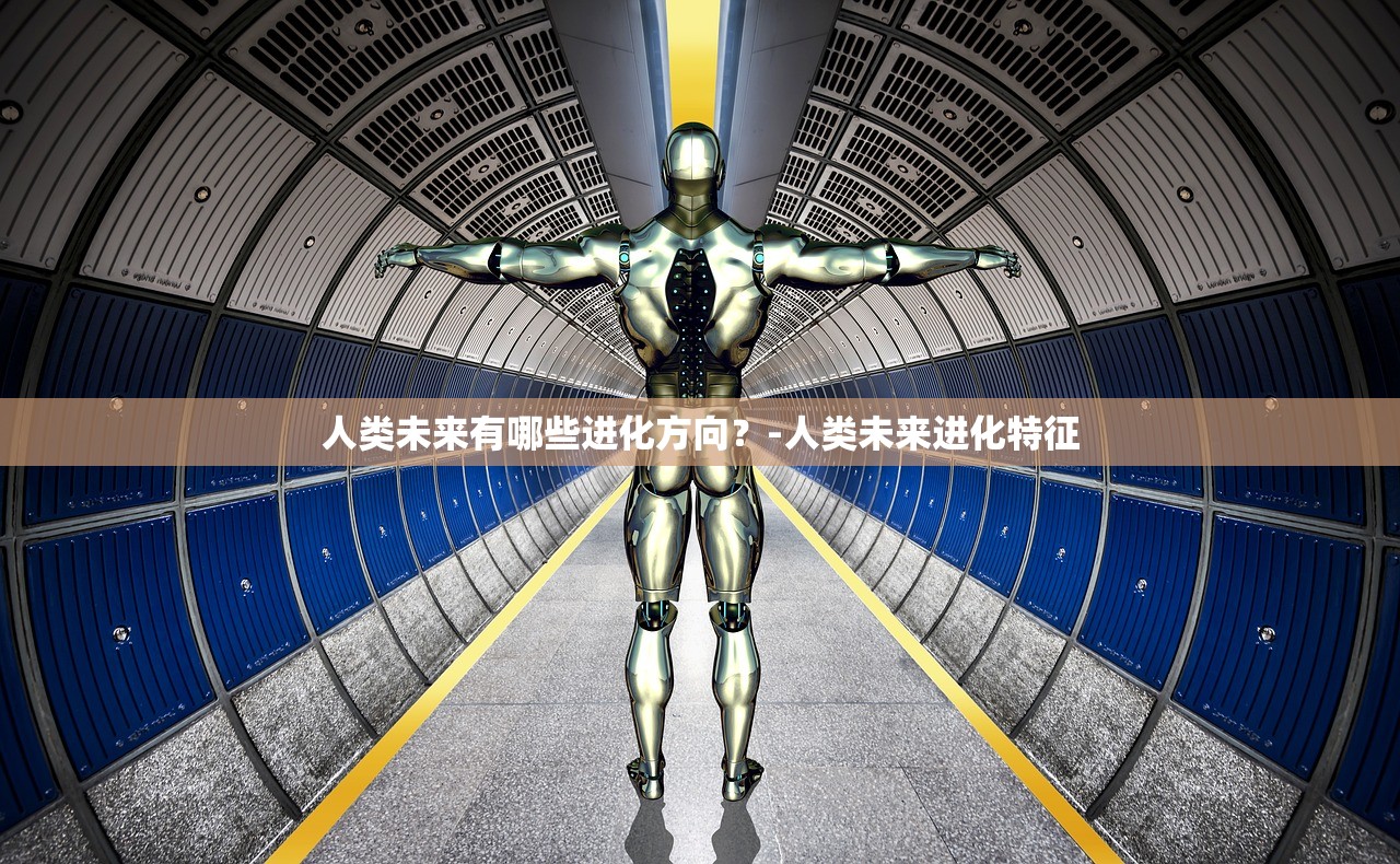 人类未来有哪些进化方向?-人类未来进化特征 人类未来有哪些进化方向?-人类未来进化特征