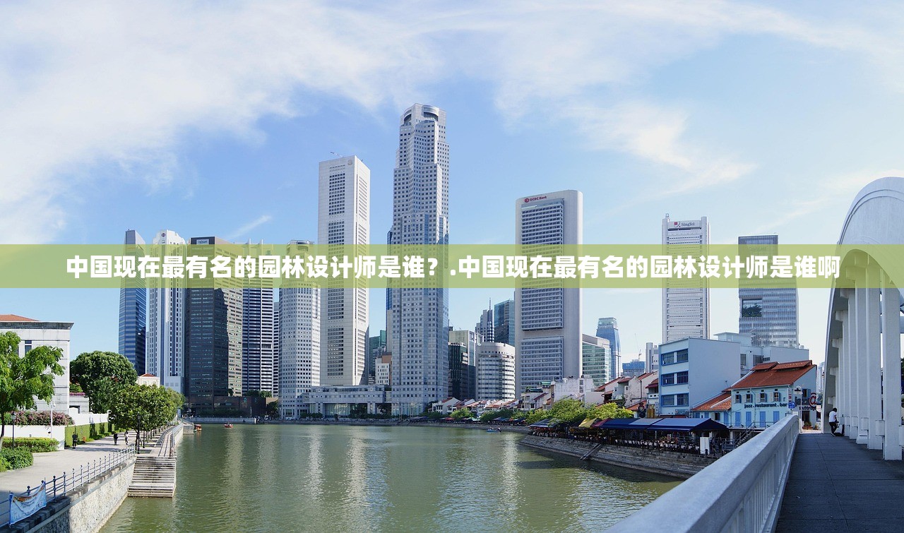中国现在最有名的园林设计师是谁？.中国现在最有名的园林设计师是谁啊
