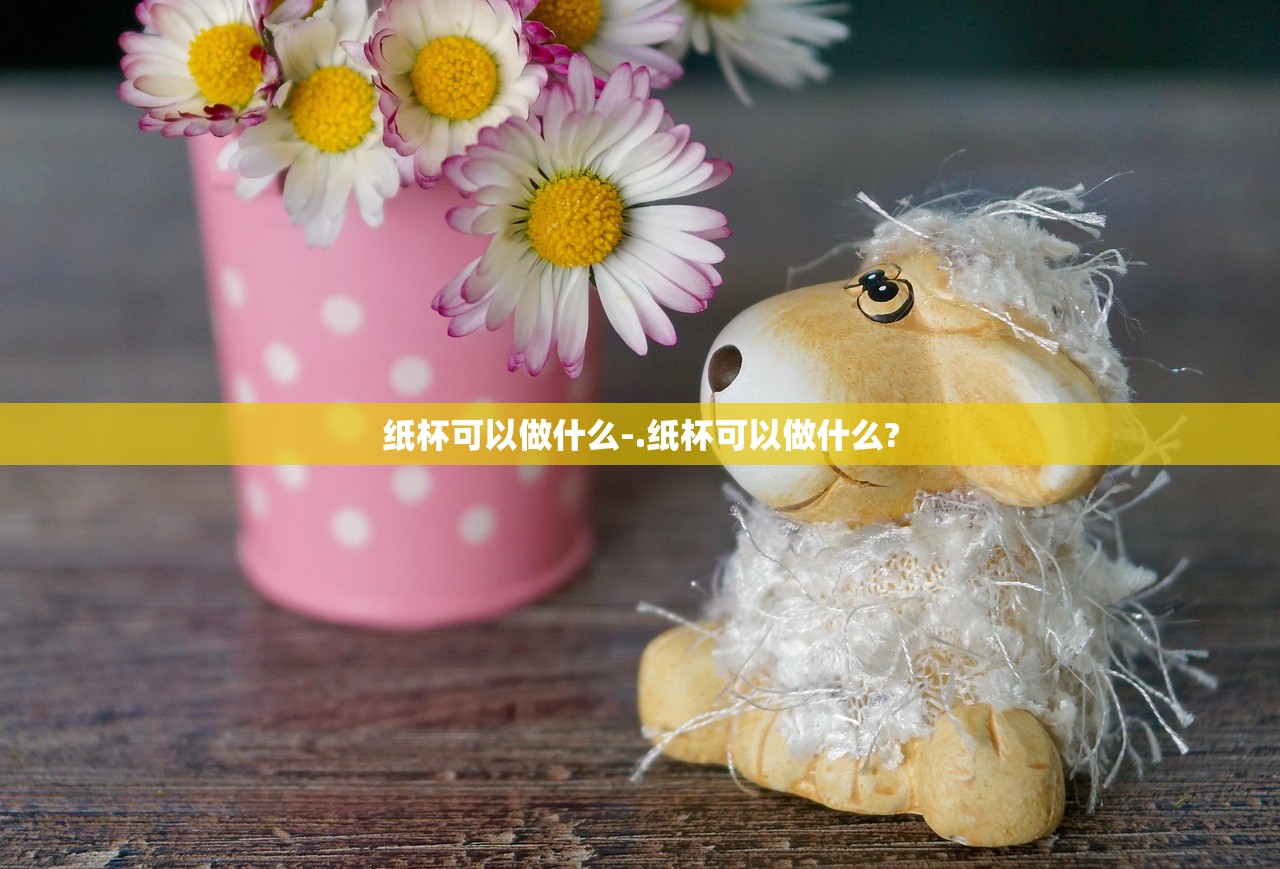 纸杯可以做什么-.纸杯可以做什么?