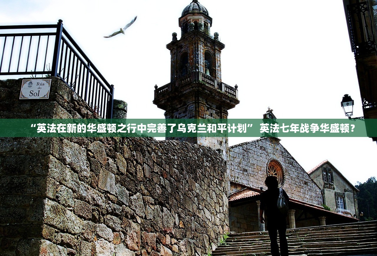“英法在新的华盛顿之行中完善了乌克兰和平计划” 英法七年战争华盛顿？