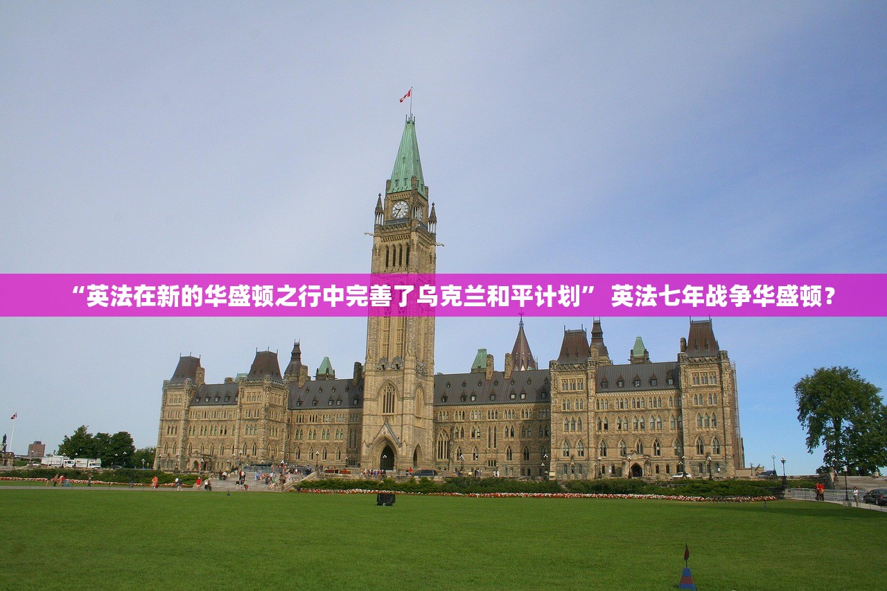 “英法在新的华盛顿之行中完善了乌克兰和平计划” 英法七年战争华盛顿？